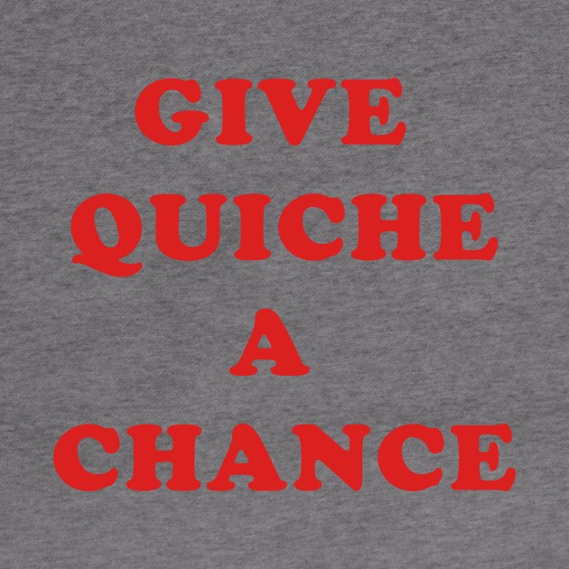 Give Quiche A Chance by dumbshirts